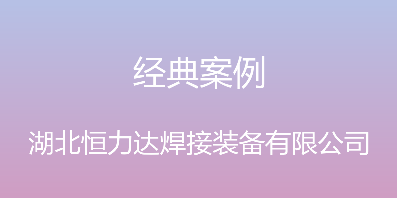 经典案例 - 湖北恒力达焊接装备有限公司