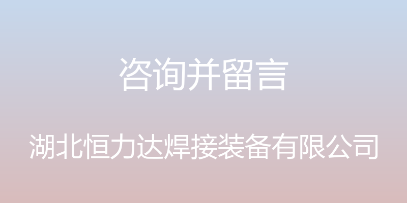 咨询并留言 - 湖北恒力达焊接装备有限公司